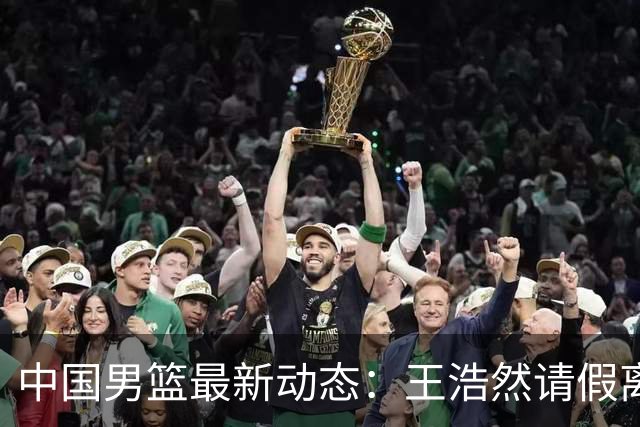 中国男篮最新动态：王浩然请假离队，曾凡博将赴海外疗伤