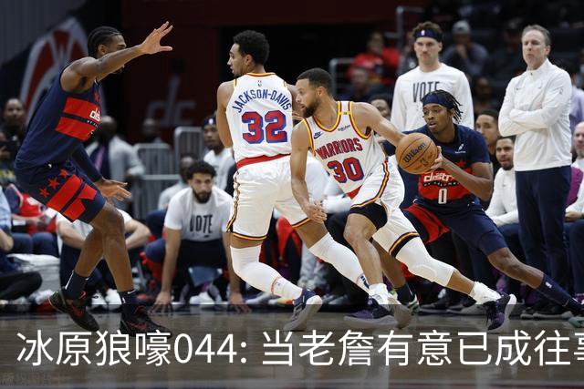 冰原狼嚎044: 当老詹有意已成往事， 须回眸夏联养蛊预备。