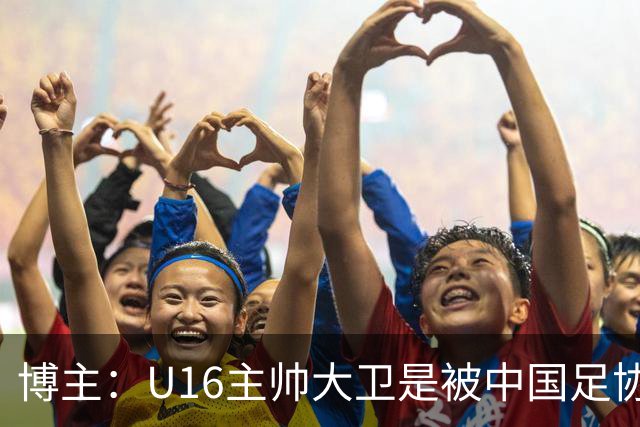 博主：U16主帅大卫是被中国足协直接开除的，而非因待遇问题