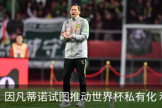 因凡蒂诺试图推动世界杯私有化 利益团体涉及特朗普家族