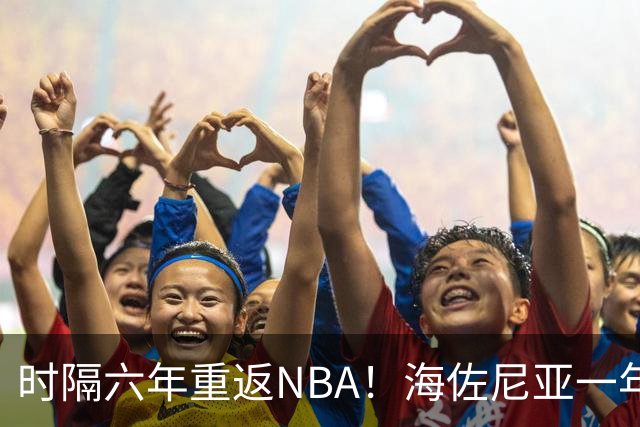 时隔六年重返NBA！海佐尼亚一年280万签约骑士