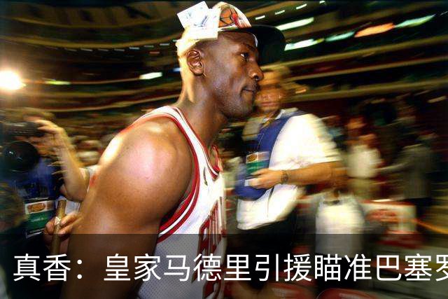 真香：皇家马德里引援瞄准巴塞罗那世界杯夺冠功臣