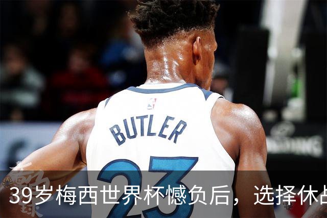 39岁梅西世界杯憾负后，选择休战，赛场荣誉与商业责任该如何平衡