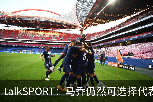 talkSPORT：马乔仍然可选择代表英格兰队，成为凯恩接班人